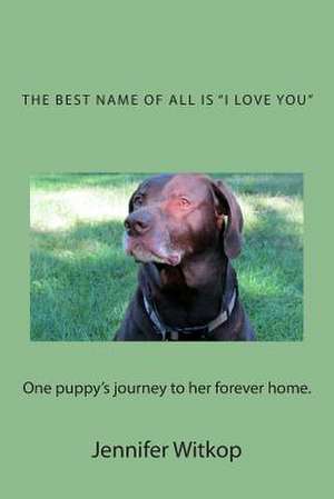 The Best Name of All Is I Love You de Jennifer L. Witkop