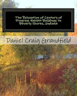 The Relocation of Century of Progress Exhibit Buildings to Beverly Shores, Indiana de MR Daniel Craig Grandfield