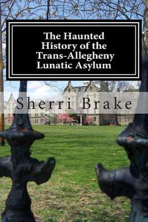 The Haunted History of the Trans Allegheny Lunatic Asylum de Sherri Brake