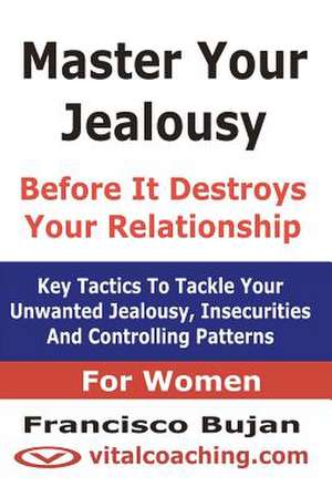 Master Your Jealousy Before It Destroys Your Relationship - For Women de Francisco Bujan