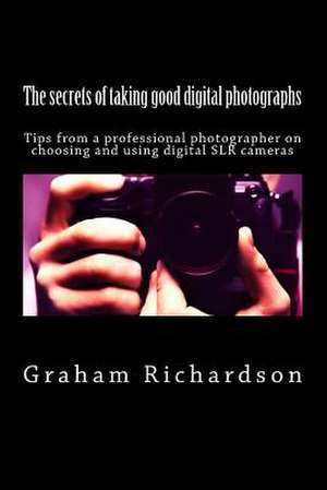 The Secrets of Taking Good Digital Photographs de Graham Richardson