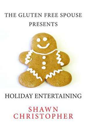 The Gluten Free Spouse Presents Holiday Entertaining de Shawn Christopher