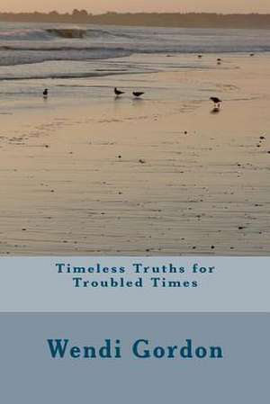 Timeless Truths for Troubled Times de Wendi Gordon