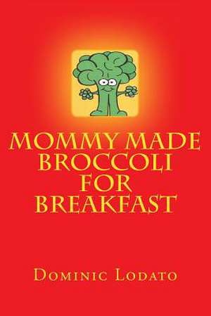 Mommy Made Broccoli for Breakfast de Dominic J. Lodato