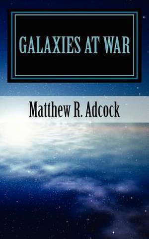 Galaxies at War de Matthew R. Adcock