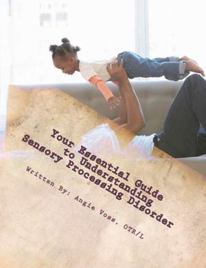 Your Essential Guide to Understanding Sensory Processing Disorder de Otr Angie Voss