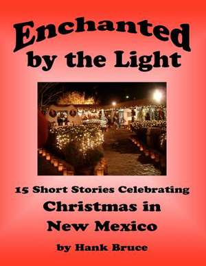 Enchanted by the Light, 15 Short Stories Celebrating Christmas in New Mexico de Hank Bruce