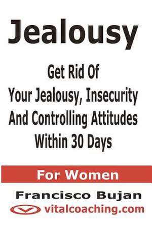 Jealousy - Get Rid of Your Jealousy, Insecurity and Controlling Attitudes Within 30 Days - For Women de Francisco Bujan