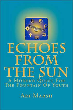 Echoes from the Sun: A Modern Quest for the Fountain of Youth de Ari Marsh