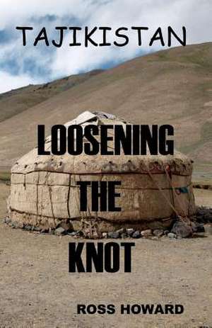 Tajikistan - Loosening the Knot de Ross Howard