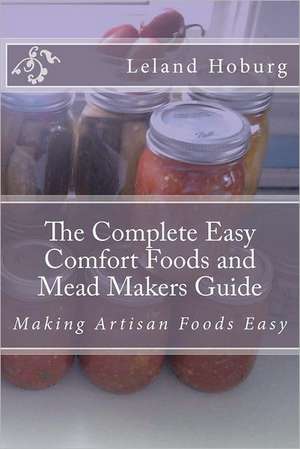 The Complete Easy Comfort Foods and Mead Makers Guide: Making Artisan Foods Easy de Leland Hoburg