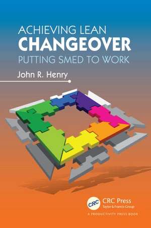 Achieving Lean Changeover: Putting SMED to Work de John R. Henry