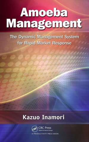 Amoeba Management: The Dynamic Management System for Rapid Market Response de Kazuo Inamori