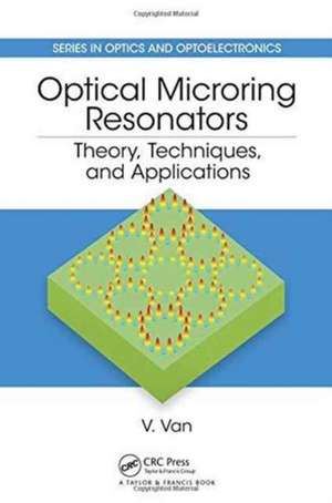 Optical Microring Resonators: Theory, Techniques, and Applications de Vien Van