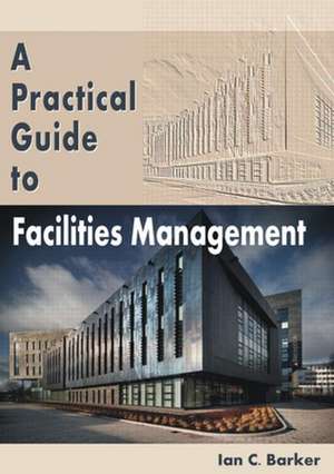 A Practical Guide to Facilities Management de Ian C. Barker