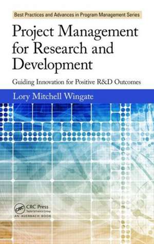 Project Management for Research and Development: Guiding Innovation for Positive R&D Outcomes de Lory Mitchell Wingate