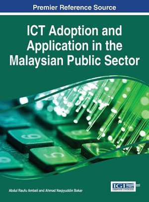 Ict Adoption and Application in the Malaysian Public Sector: Concepts, Methodologies, Tools, and Applications, 3 Volumes de Abdul Raufu Ambali