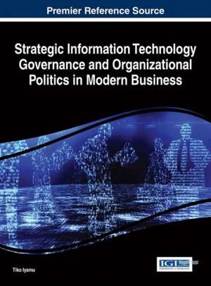 Strategic Information Technology Governance and Organizational Politics in Modern Business de Tiko Iyamu