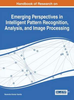 Handbook of Research on Emerging Perspectives in Intelligent Pattern Recognition, Analysis, and Image Processing de Narendra Kumar Kamila