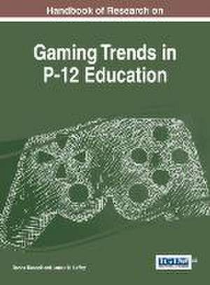 Handbook of Research on Gaming Trends in P-12 Education de James M. Laffey