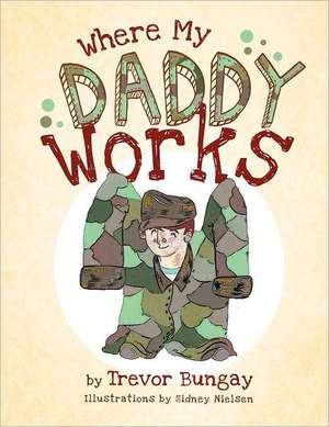 Where My Daddy Works de Trevor Bungay