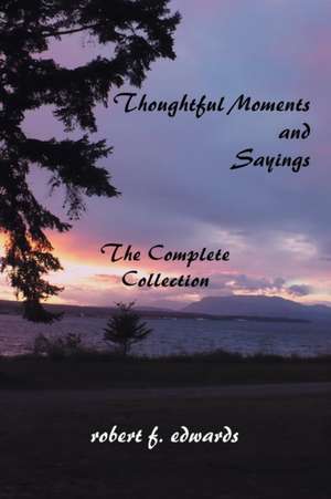 Thoughtful Moments and Sayings: The Complete Collection de Robert F. Edwards