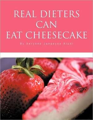 Real Dieters Can Eat Cheesecake de Aerynne Janaeyne Aiudi