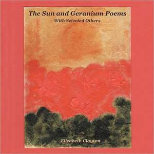 The Sun and Geranium Poems de Elizabeth Clayton