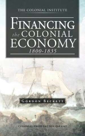 Financing the Colonial Economy 1800-1835 de Gordon Beckett