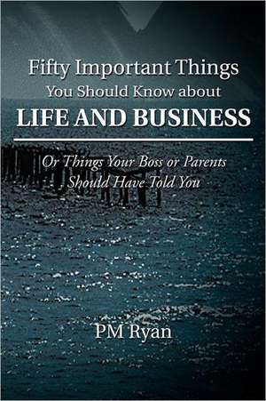 Fifty Important Things You Should Know about Life and Business de Pm Ryan