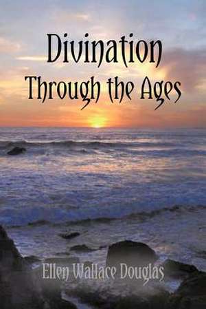 Divination Through the Ages de Ellen Wallace Douglas