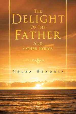 The Delight of the Father and Other Lyrics de Melba Hendrix