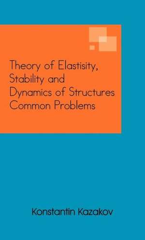 Theory of Elastisity, Stability and Dynamics of Structures Common Problems de Konstantin Kazakov
