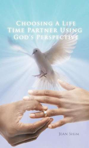 Choosing a Life Time Partner Using God's Perspective de Jean Shim