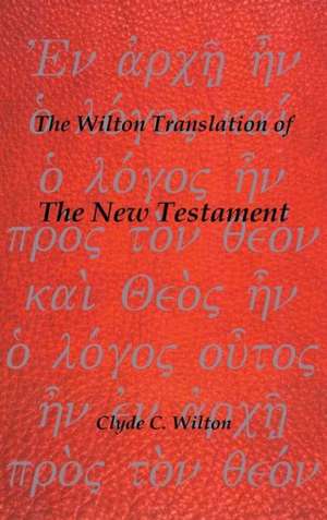 The Wilton Translation of the New Testament de Clyde C. Wilton