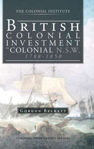 British Colonial Investment in Colonial N.S.W. 1788-1850 de Gordon W. Beckett