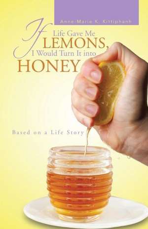 If Life Gave Me Lemons, I Would Turn It Into Honey de Anne-Marie K. Kittiphanh