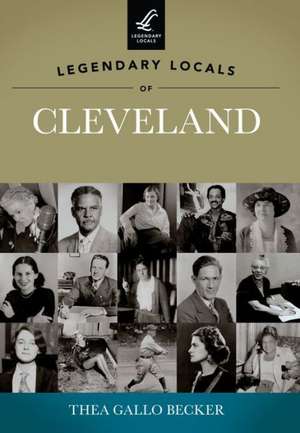 Legendary Locals of Cleveland de Thea Gallo Becker