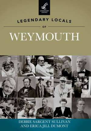 Legendary Locals of Weymouth, Massachusetts de Debbie Sargent Sullivan