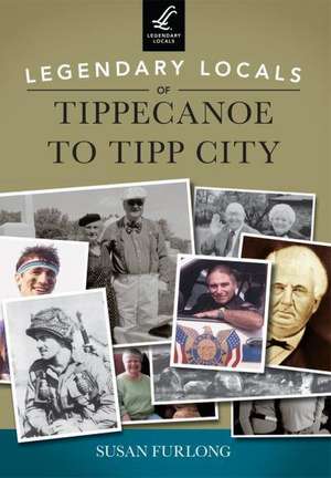 Legendary Locals of Tippecanoe to Tipp City de Susan Furlong