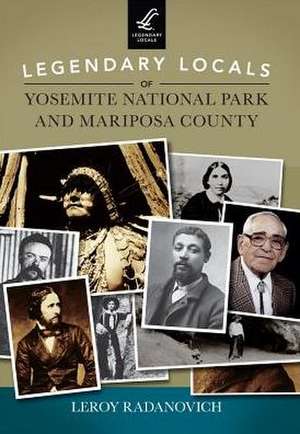 Legendary Locals of Yosemite National Park and Mariposa County de Leroy Radanovich