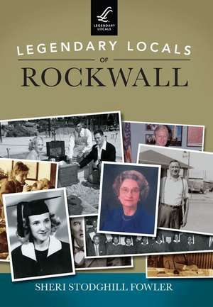 Legendary Locals of Rockwall de Sheri Stodghill Fowler