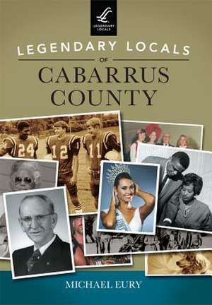 Legendary Locals of Cabarrus County de Michael Eury