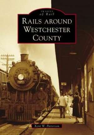 Rails Around Westchester County de Kent W. Patterson