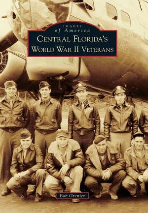 Central Florida's World War II Veterans de Bob Grenier