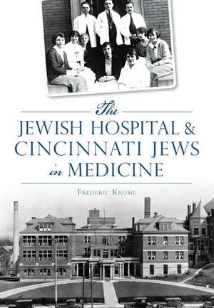 The Jewish Hospital & Cincinnati Jews in Medicine de Frederic Krome