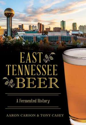 East Tennessee Beer: A Fermented History de Aaron Carson