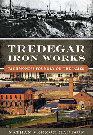 Tredegar Iron Works: Richmond's Foundry on the James de Nathan Madison