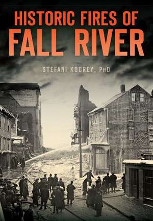 Historic Fires of Fall River de Stefani Koorey Phd