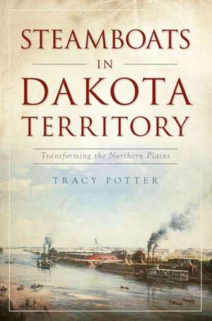 Steamboats in Dakota Territory: Transforming the Northern Plains de Tracy Potter